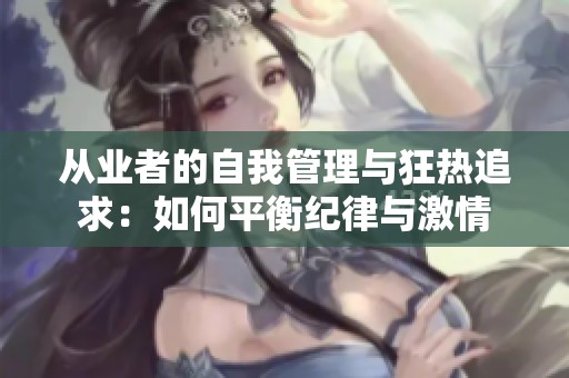 从业者的自我管理与狂热追求：如何平衡纪律与激情