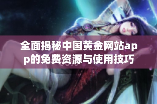 全面揭秘中国黄金网站app的免费资源与使用技巧