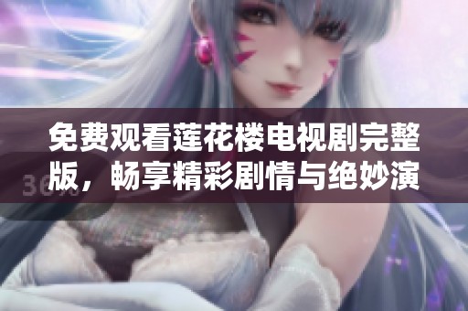 免费观看莲花楼电视剧完整版，畅享精彩剧情与绝妙演技