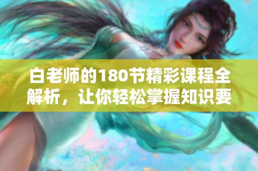 白老师的180节精彩课程全解析，让你轻松掌握知识要点