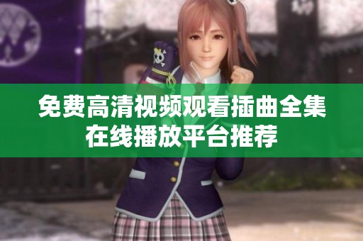 免费高清视频观看插曲全集在线播放平台推荐