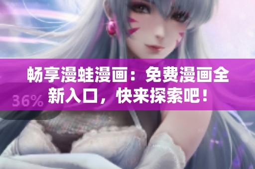 畅享漫蛙漫画：免费漫画全新入口，快来探索吧！