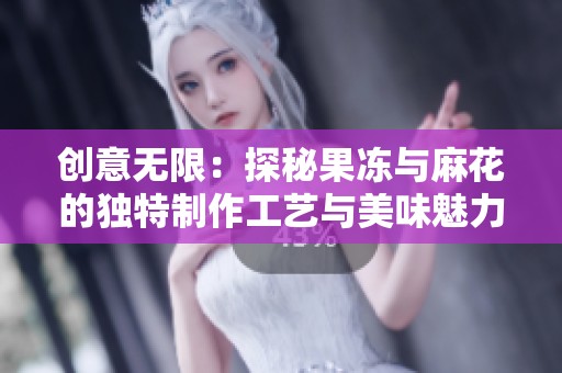 创意无限：探秘果冻与麻花的独特制作工艺与美味魅力