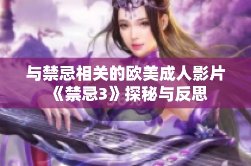 与禁忌相关的欧美成人影片《禁忌3》探秘与反思