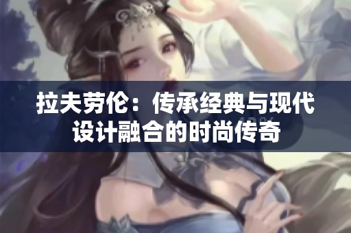 拉夫劳伦：传承经典与现代设计融合的时尚传奇