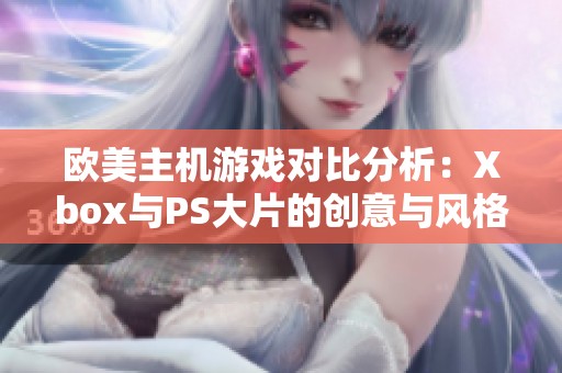 欧美主机游戏对比分析：Xbox与PS大片的创意与风格之争