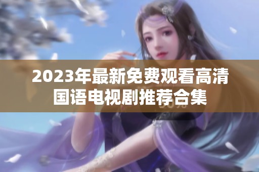2023年最新免费观看高清国语电视剧推荐合集
