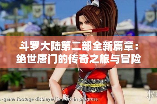 斗罗大陆第二部全新篇章：绝世唐门的传奇之旅与冒险故事