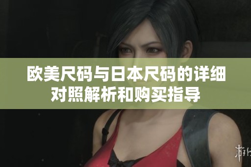 欧美尺码与日本尺码的详细对照解析和购买指导