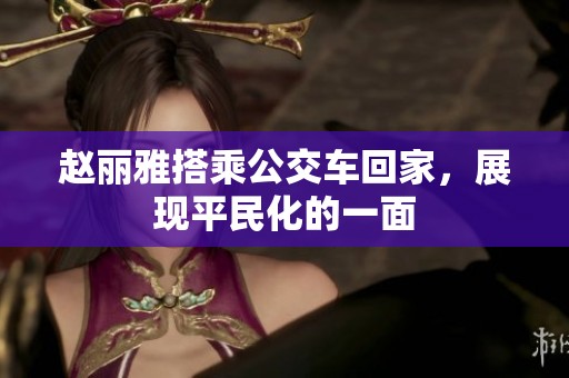 赵丽雅搭乘公交车回家，展现平民化的一面