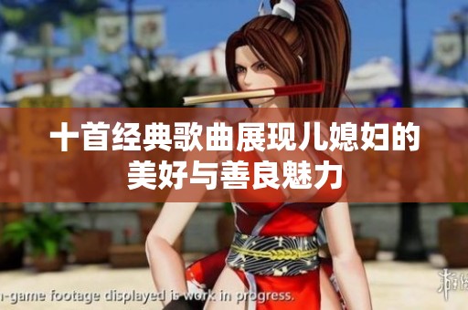 十首经典歌曲展现儿媳妇的美好与善良魅力