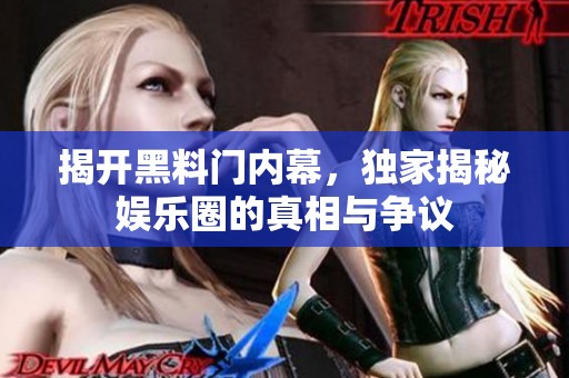 揭开黑料门内幕，独家揭秘娱乐圈的真相与争议