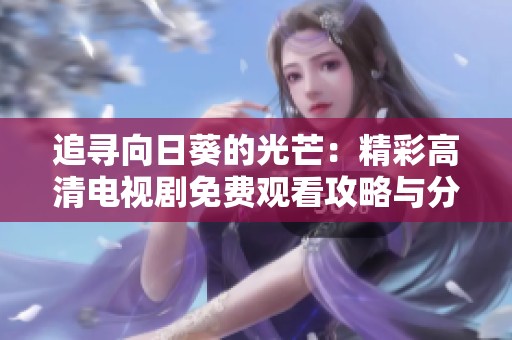 追寻向日葵的光芒：精彩高清电视剧免费观看攻略与分享
