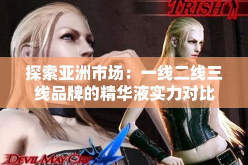 探索亚洲市场：一线二线三线品牌的精华液实力对比