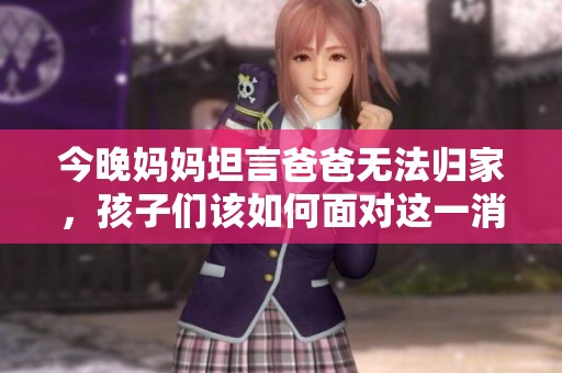 今晚妈妈坦言爸爸无法归家，孩子们该如何面对这一消息