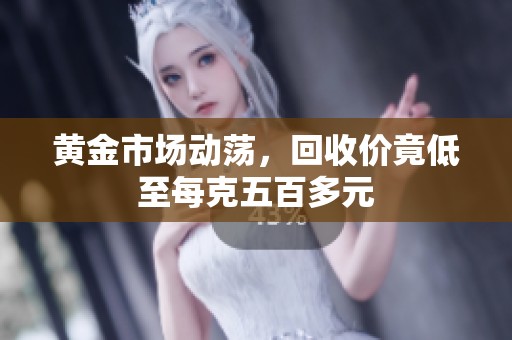 黄金市场动荡，回收价竟低至每克五百多元