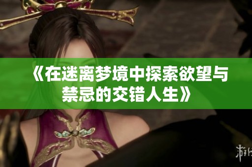 《在迷离梦境中探索欲望与禁忌的交错人生》