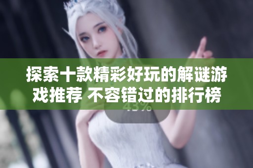 探索十款精彩好玩的解谜游戏推荐 不容错过的排行榜前十名