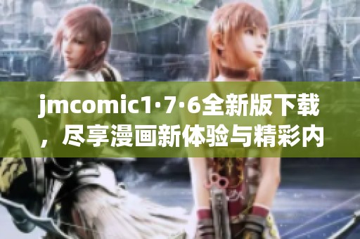jmcomic1·7·6全新版下载，尽享漫画新体验与精彩内容