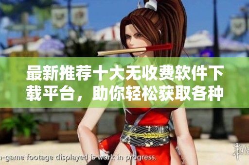 最新推荐十大无收费软件下载平台，助你轻松获取各种软件资源
