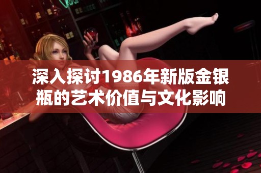 深入探讨1986年新版金银瓶的艺术价值与文化影响