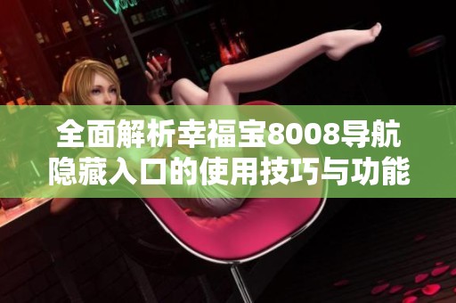 全面解析幸福宝8008导航隐藏入口的使用技巧与功能介绍