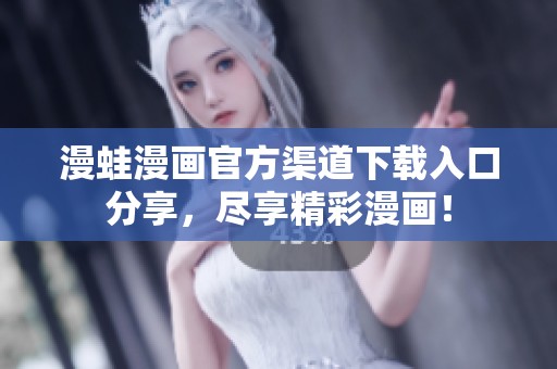 漫蛙漫画官方渠道下载入口分享，尽享精彩漫画！
