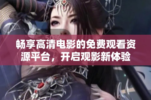 畅享高清电影的免费观看资源平台，开启观影新体验