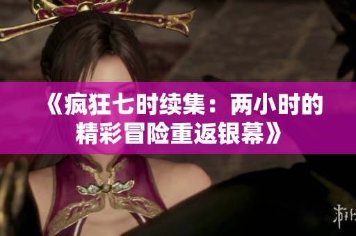 《疯狂七时续集：两小时的精彩冒险重返银幕》
