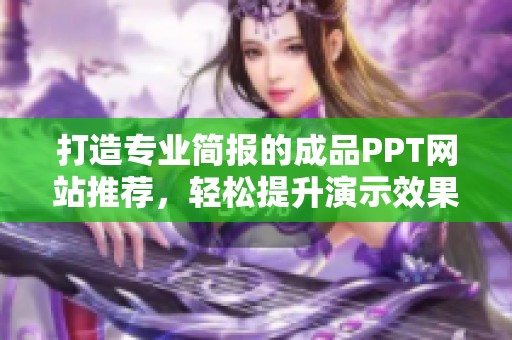 打造专业简报的成品PPT网站推荐，轻松提升演示效果