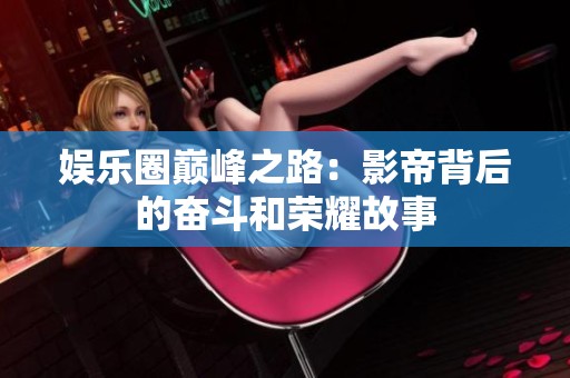 娱乐圈巅峰之路：影帝背后的奋斗和荣耀故事