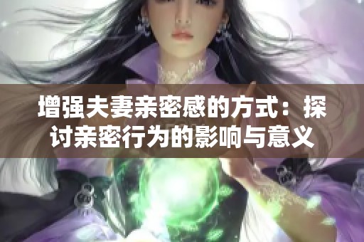 增强夫妻亲密感的方式：探讨亲密行为的影响与意义