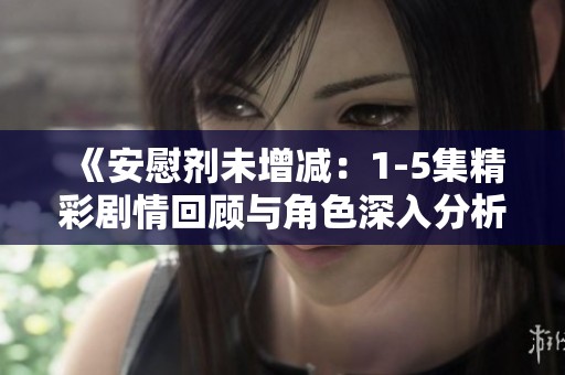 《安慰剂未增减：1-5集精彩剧情回顾与角色深入分析》
