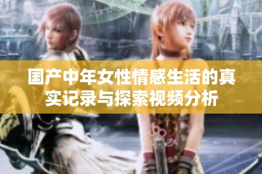 国产中年女性情感生活的真实记录与探索视频分析
