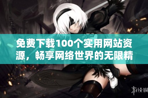 免费下载100个实用网站资源，畅享网络世界的无限精彩