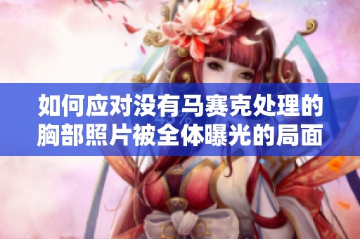 如何应对没有马赛克处理的胸部照片被全体曝光的局面