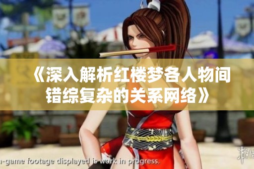 《深入解析红楼梦各人物间错综复杂的关系网络》