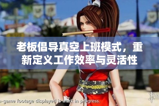 老板倡导真空上班模式，重新定义工作效率与灵活性