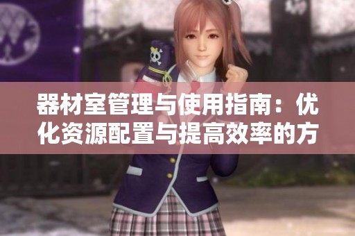 器材室管理与使用指南：优化资源配置与提高效率的方法