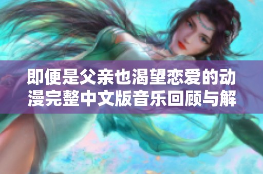 即便是父亲也渴望恋爱的动漫完整中文版音乐回顾与解析