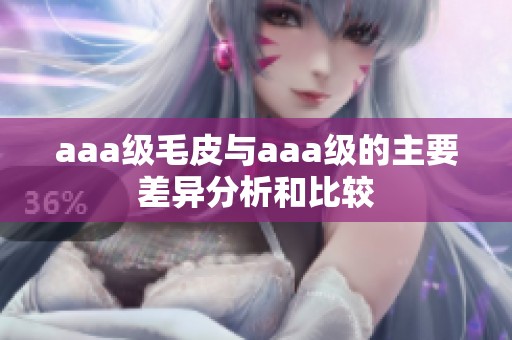 aaa级毛皮与aaa级的主要差异分析和比较