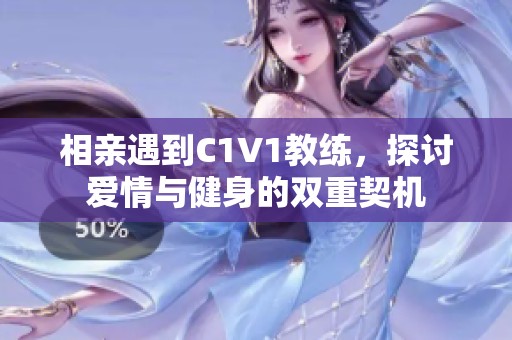 相亲遇到C1V1教练，探讨爱情与健身的双重契机
