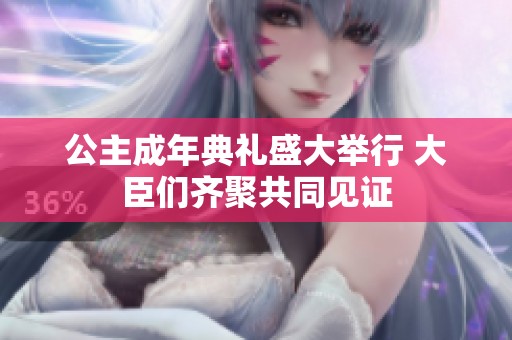 公主成年典礼盛大举行 大臣们齐聚共同见证