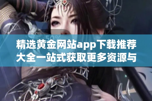 精选黄金网站app下载推荐大全一站式获取更多资源与资讯