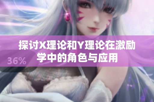 探讨X理论和Y理论在激励学中的角色与应用