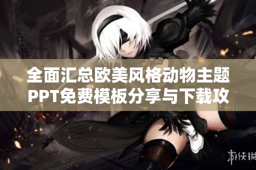 全面汇总欧美风格动物主题PPT免费模板分享与下载攻略