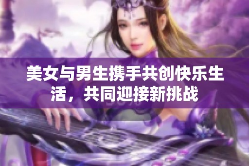 美女与男生携手共创快乐生活，共同迎接新挑战