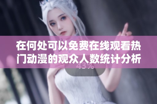 在何处可以免费在线观看热门动漫的观众人数统计分析