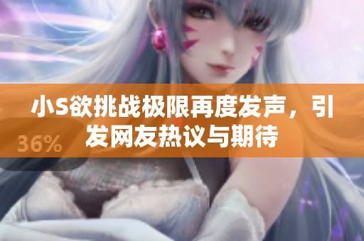 小S欲挑战极限再度发声，引发网友热议与期待