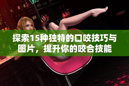 探索15种独特的口咬技巧与图片，提升你的咬合技能